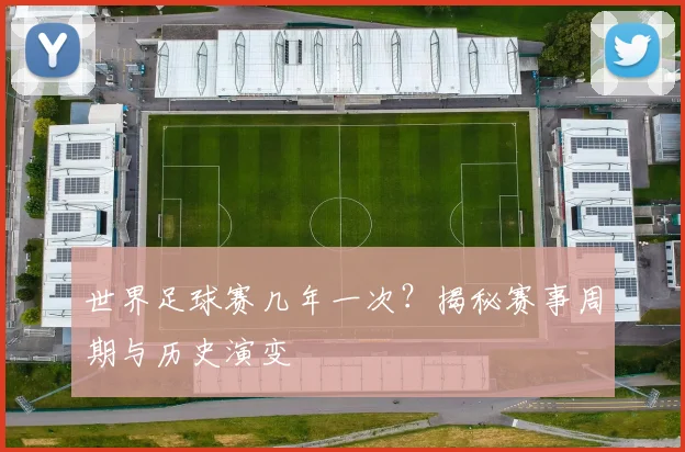 世界足球赛几年一次?揭秘赛事周期与历史演变