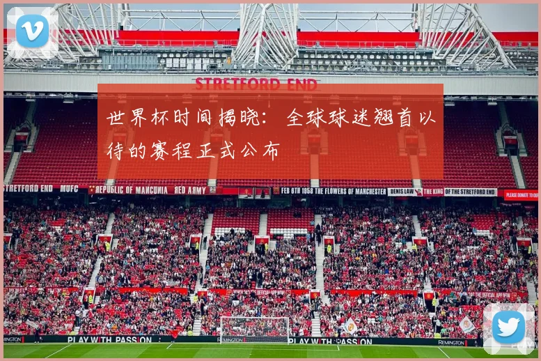 世界杯时间揭晓:全球球迷翘首以待的赛程正式公布