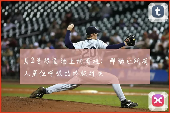 月2号绿茵场上的奇迹：那场让所有人屏住呼吸的终极对决