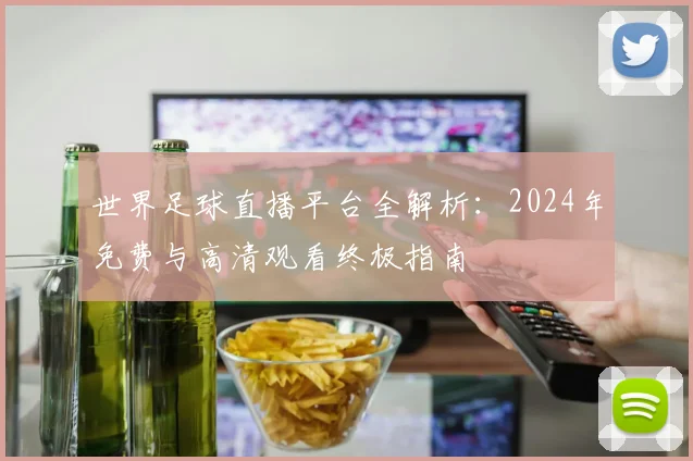 世界足球直播平台全解析：2024年免费与高清观看终极指南