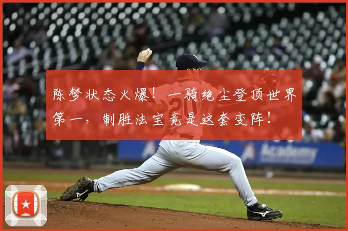 陈梦状态火爆！一骑绝尘登顶世界第一，制胜法宝竟是这套变阵！