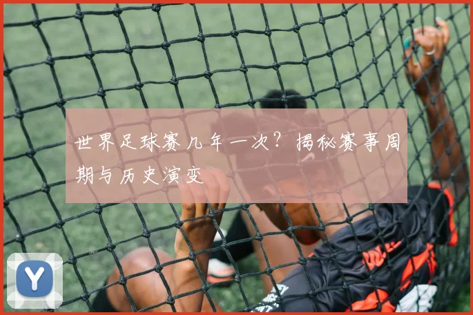 世界足球赛几年一次?揭秘赛事周期与历史演变