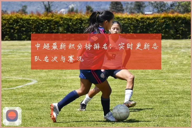 中超最新积分榜排名：实时更新各队名次与赛况