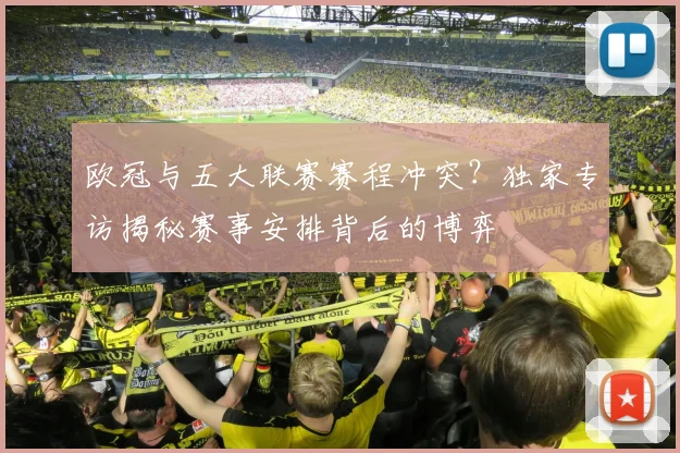 欧冠与五大联赛赛程冲突?独家专访揭秘赛事安排背后的博弈